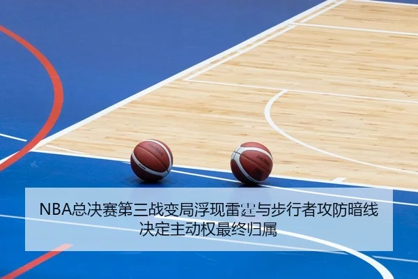 NBA总决赛第三战变局浮现雷霆与步行者攻防暗线决定主动权最终归属
